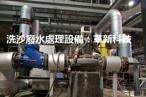洗沙廢水處理設備：革新科技助力環(huán)保大計？